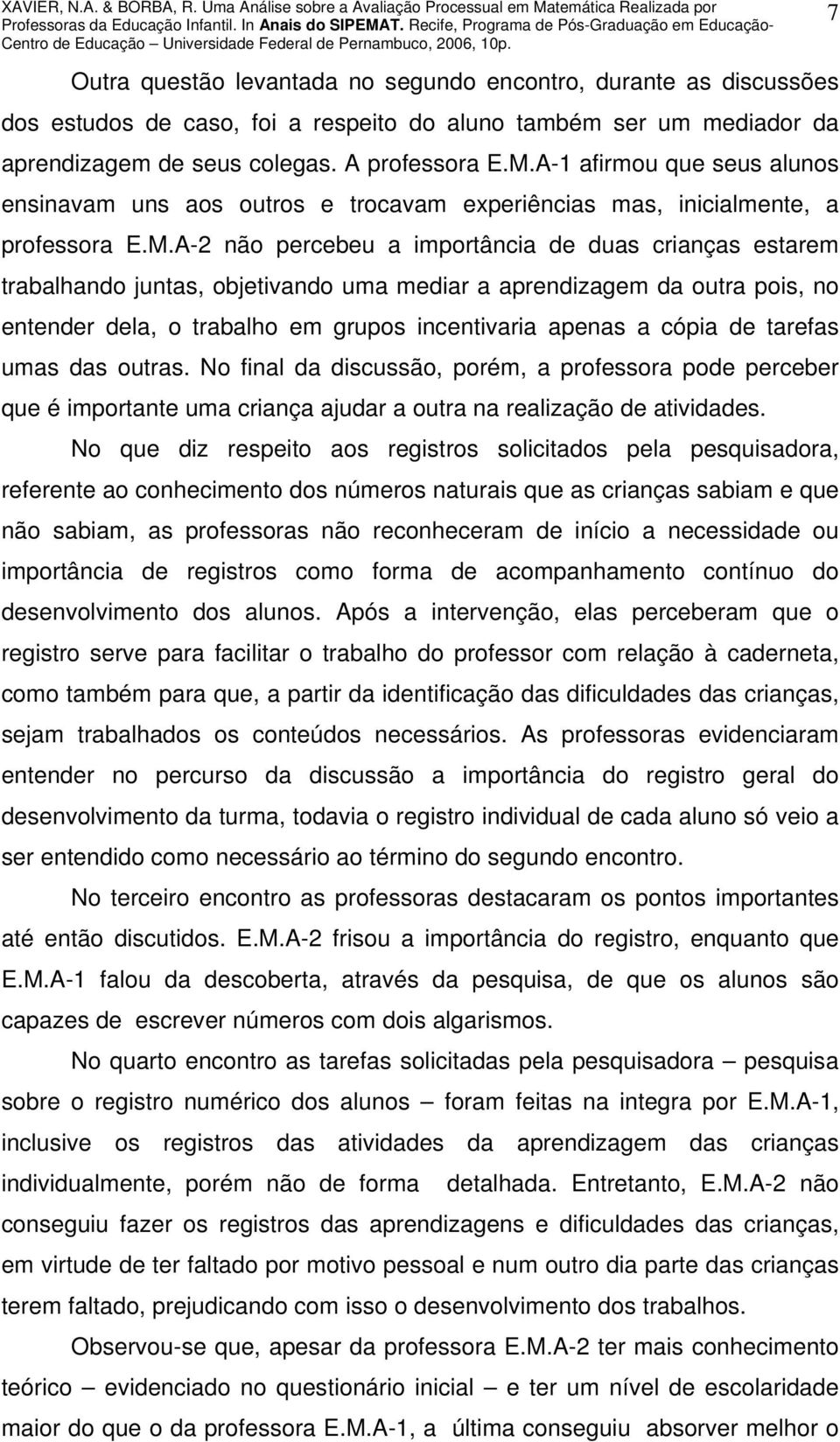 A-2 não percebeu a importância de duas crianças estarem trabalhando juntas, objetivando uma mediar a aprendizagem da outra pois, no entender dela, o trabalho em grupos incentivaria apenas a cópia de