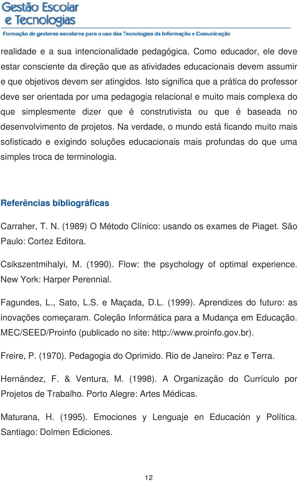 projetos. Na verdade, o mundo está ficando muito mais sofisticado e exigindo soluções educacionais mais profundas do que uma simples troca de terminologia. Referências bibliográficas Carraher, T. N. (1989) O Método Clínico: usando os exames de Piaget.