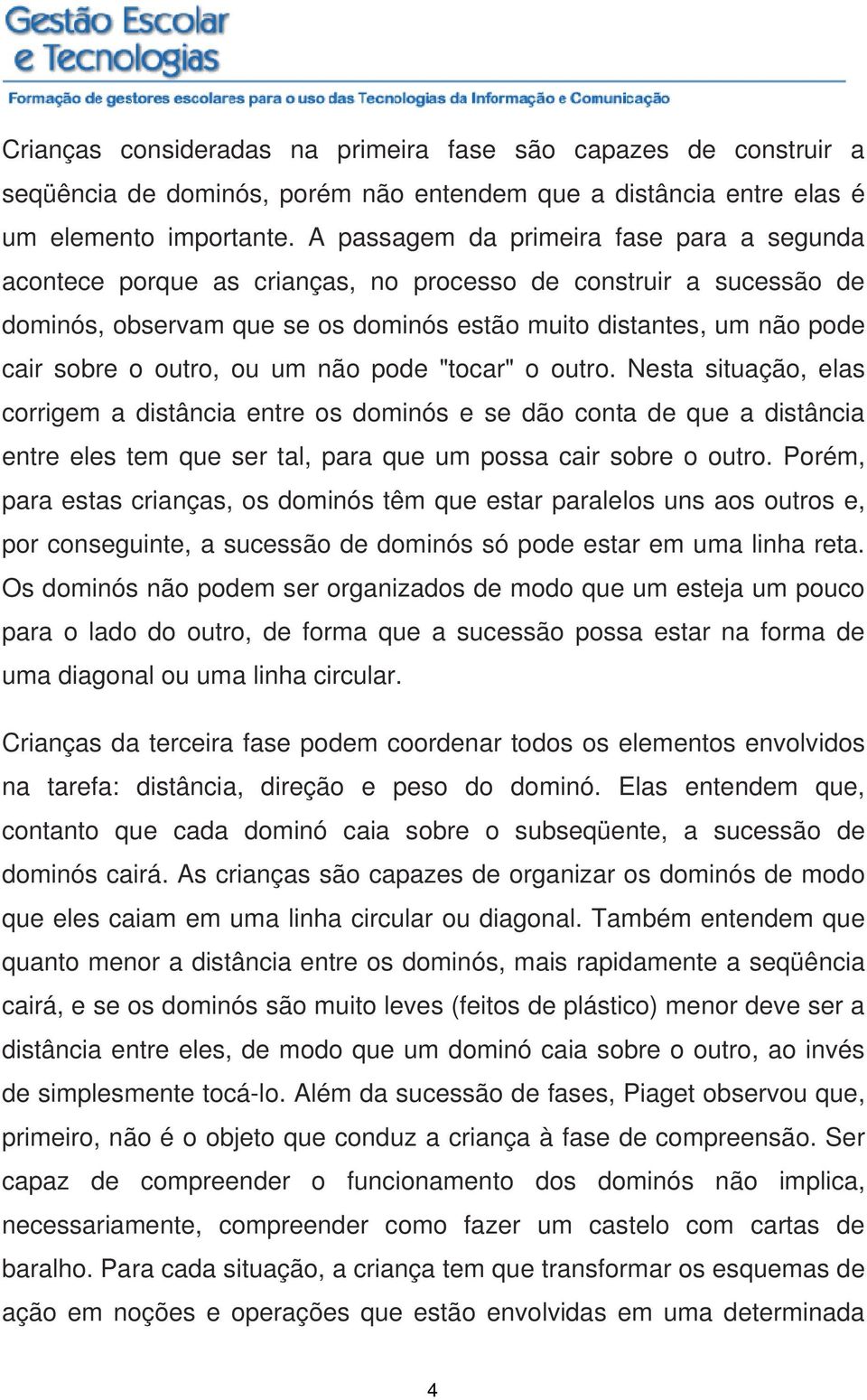 outro, ou um não pode "tocar" o outro. Nesta situação, elas corrigem a distância entre os dominós e se dão conta de que a distância entre eles tem que ser tal, para que um possa cair sobre o outro.