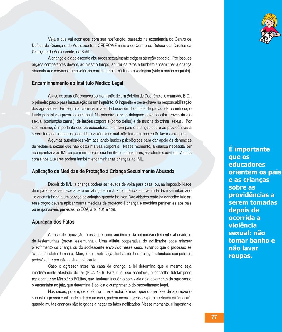 Por isso, os órgãos competentes devem, ao mesmo tempo, apurar os fatos e também encaminhar a criança abusada aos serviços de assistência social e apoio médico e psicológico (vide a seção seguinte).