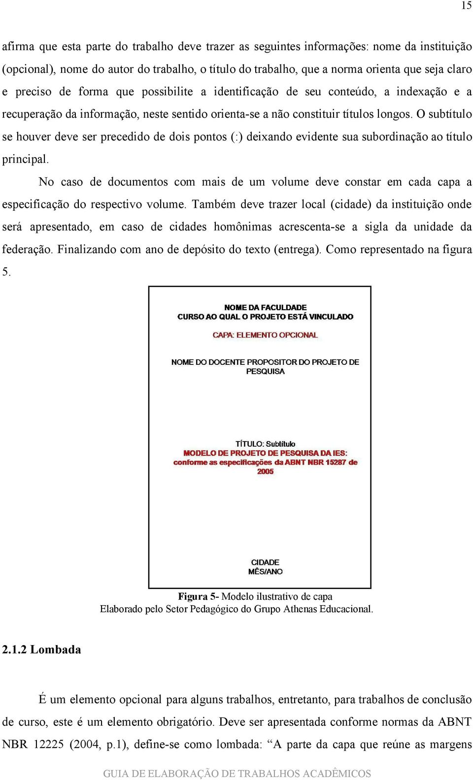 O subtítulo se houver deve ser precedido de dois pontos (:) deixando evidente sua subordinação ao título principal.