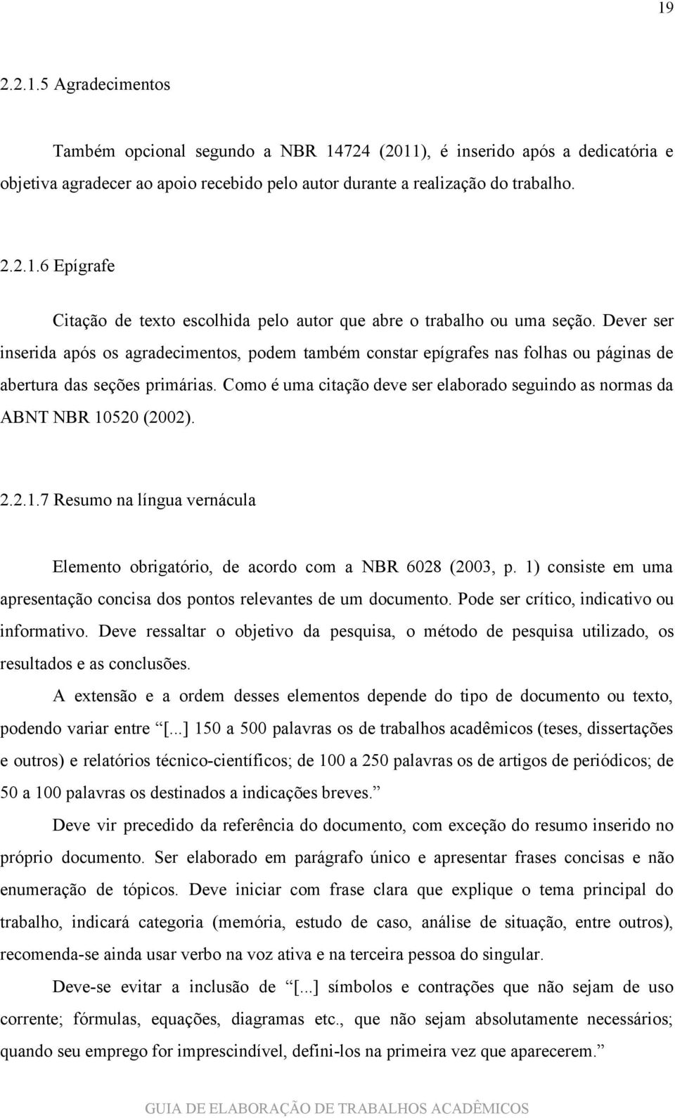 Como é uma citação deve ser elaborado seguindo as normas da ABNT NBR 10520 (2002). 2.2.1.7 Resumo na língua vernácula Elemento obrigatório, de acordo com a NBR 6028 (2003, p.