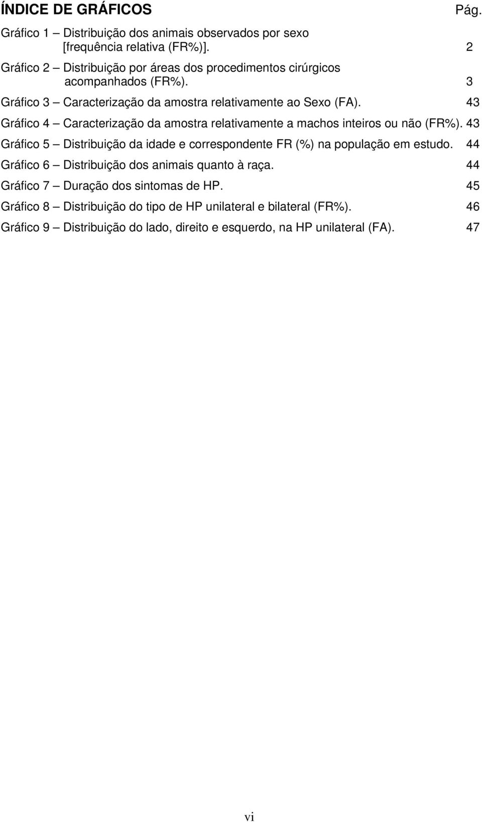 43 Gráfico 4 Caracterização da amostra relativamente a machos inteiros ou não (FR%). 43 Gráfico 5 Distribuição da idade e correspondente FR (%) na população em estudo.