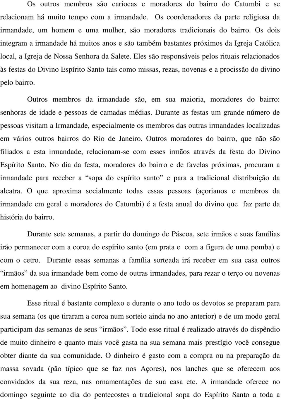 Os dois integram a irmandade há muitos anos e são também bastantes próximos da Igreja Católica local, a Igreja de Nossa Senhora da Salete.