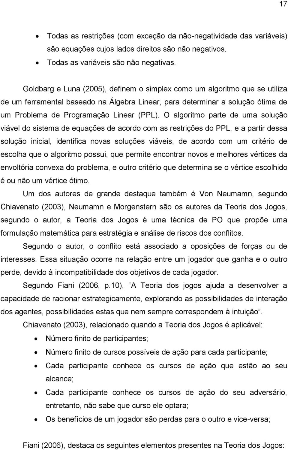 O algoritmo parte de uma solução viável do sistema de equações de acordo com as restrições do PPL, e a partir dessa solução inicial, identifica novas soluções viáveis, de acordo com um critério de