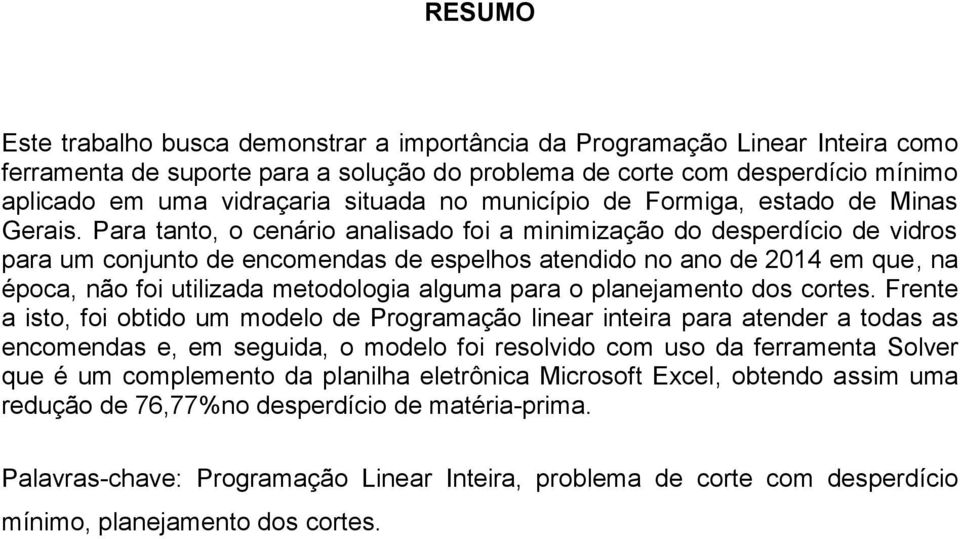 Para tanto, o cenário analisado foi a minimização do desperdício de vidros para um conjunto de encomendas de espelhos atendido no ano de 2014 em que, na época, não foi utilizada metodologia alguma