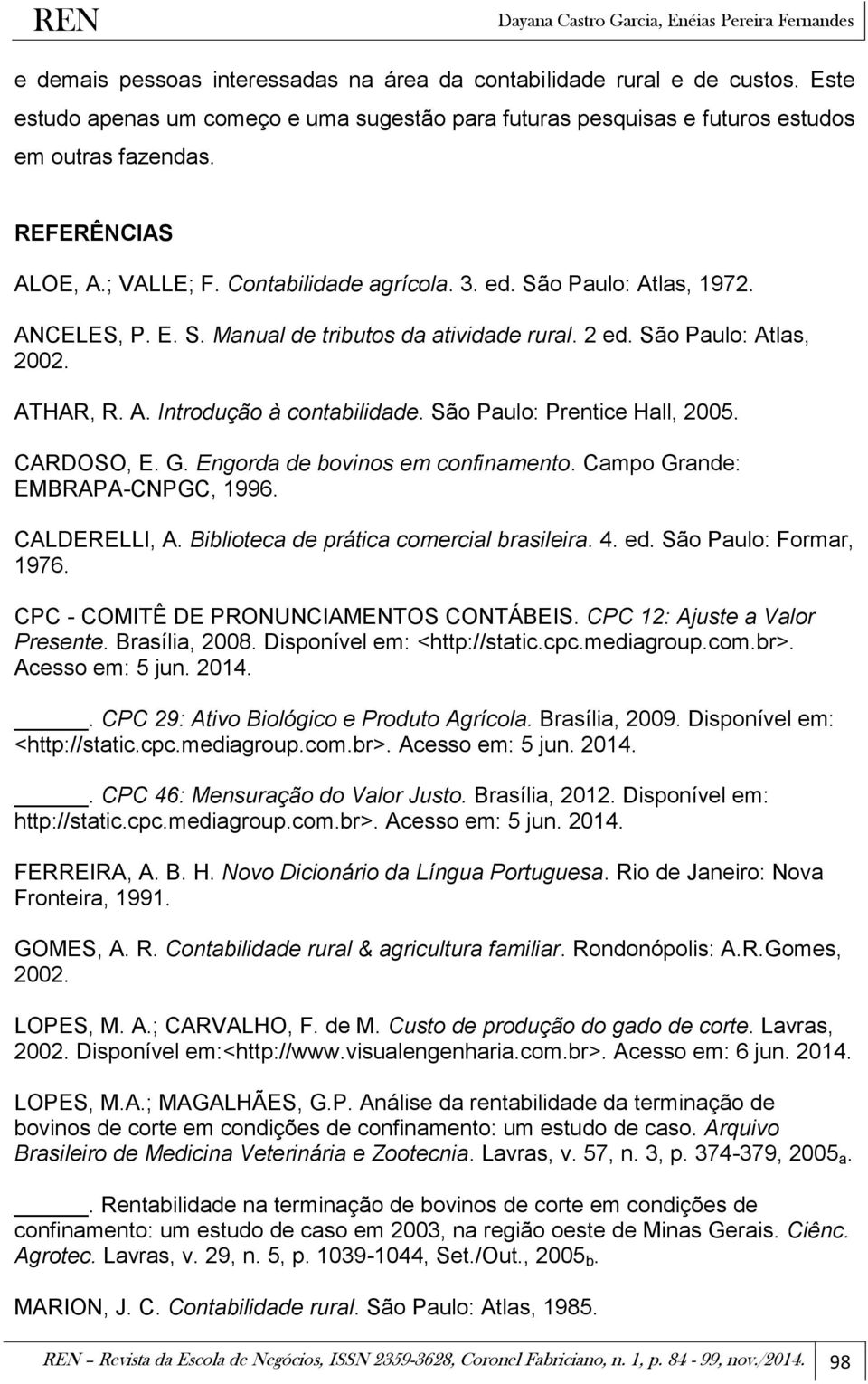 São Paulo: Prentice Hall, 2005. CARDOSO, E. G. Engorda de bovinos em confinamento. Campo Grande: EMBRAPA-CNPGC, 1996. CALDERELLI, A. Biblioteca de prática comercial brasileira. 4. ed.