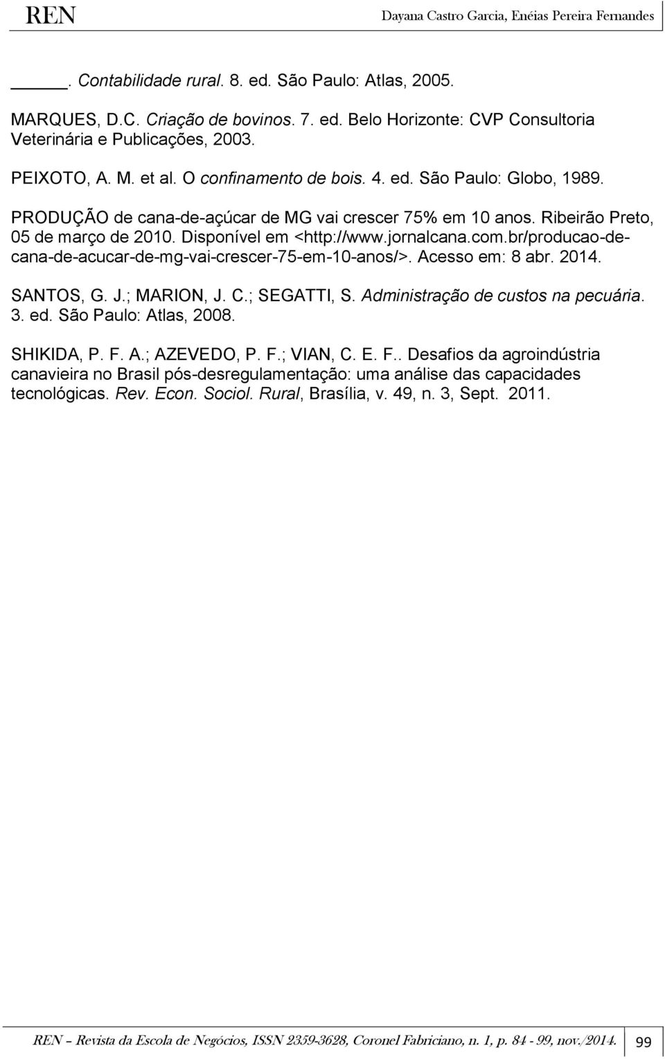 br/producao-decana-de-acucar-de-mg-vai-crescer-75-em-10-anos/>. Acesso em: 8 abr. 2014. SANTOS, G. J.; MARION, J. C.; SEGATTI, S. Administração de custos na pecuária. 3. ed. São Paulo: Atlas, 2008.