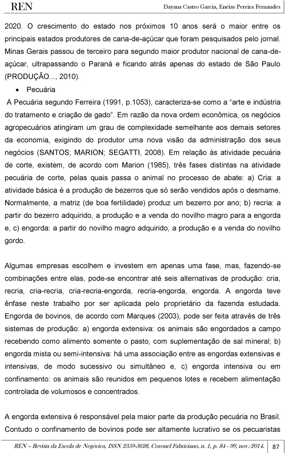 Pecuária A Pecuária segundo Ferreira (1991, p.1053), caracteriza-se como a arte e indústria do tratamento e criação de gado.