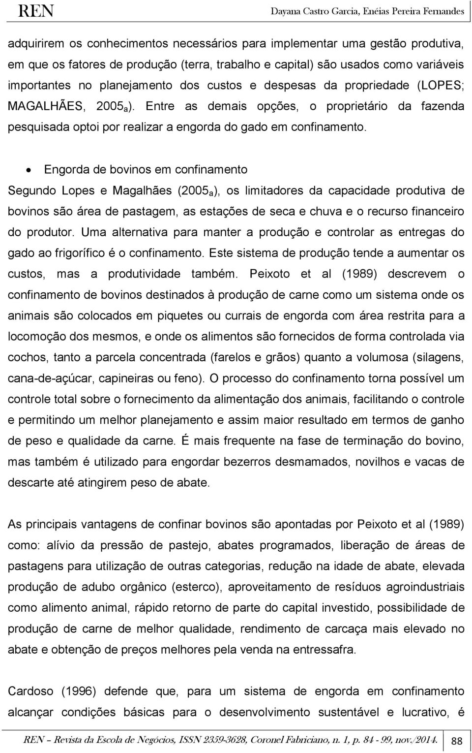 Engorda de bovinos em confinamento Segundo Lopes e Magalhães (2005 a ), os limitadores da capacidade produtiva de bovinos são área de pastagem, as estações de seca e chuva e o recurso financeiro do