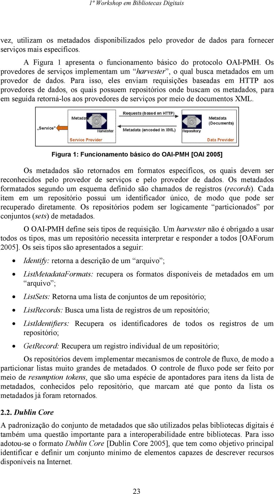 Para isso, eles enviam requisições baseadas em HTTP aos provedores de dados, os quais possuem repositórios onde buscam os metadados, para em seguida retorná-los aos provedores de serviços por meio de