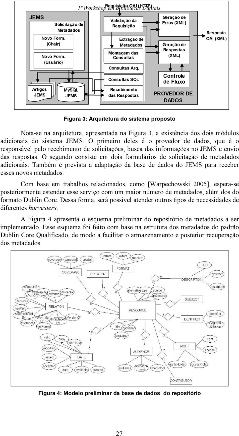 Consultas SQL Recebimento das Respostas Geração de Erros (ML) Geração de Respostas (ML) Controle de Fluxo PROVEDOR DE DADOS Resposta OAI (ML) Figura 3: Arquitetura do sistema proposto Nota-se na