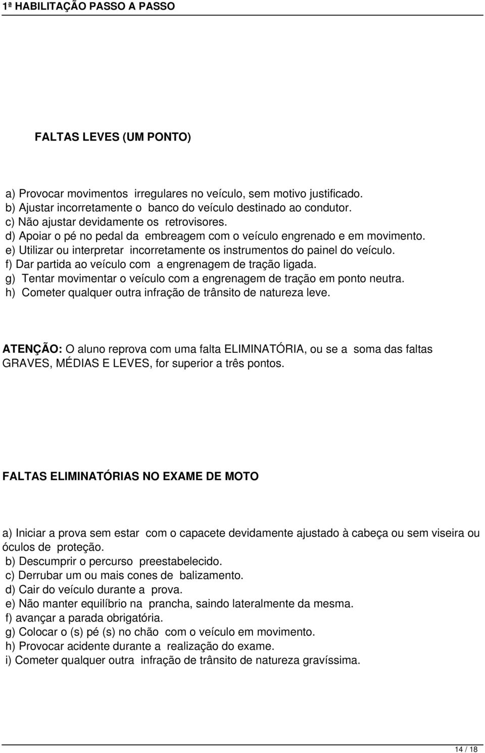 f) Dar partida ao veículo com a engrenagem de tração ligada. g) Tentar movimentar o veículo com a engrenagem de tração em ponto neutra. h) Cometer qualquer outra infração de trânsito de natureza leve.