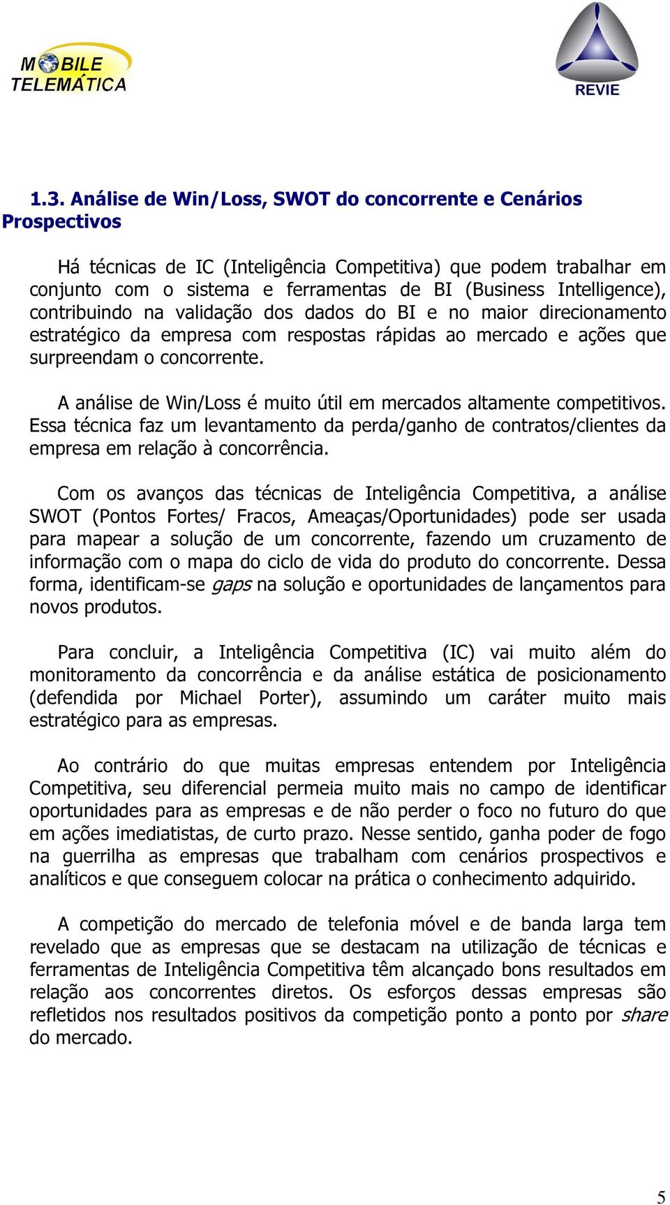 A análise de Win/Loss é muito útil em mercados altamente competitivos. Essa técnica faz um levantamento da perda/ganho de contratos/clientes da empresa em relação à concorrência.