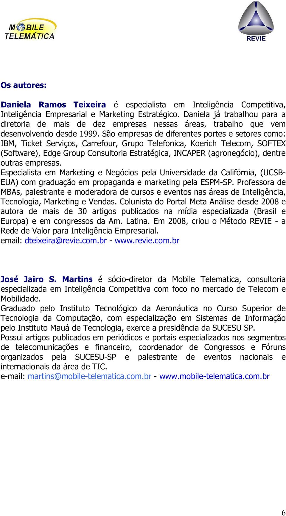 São empresas de diferentes portes e setores como: IBM, Ticket Serviços, Carrefour, Grupo Telefonica, Koerich Telecom, SOFTEX (Software), Edge Group Consultoria Estratégica, INCAPER (agronegócio),