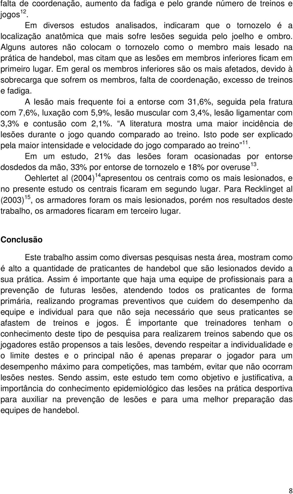 Alguns autores não colocam o tornozelo como o membro mais lesado na prática de handebol, mas citam que as lesões em membros inferiores ficam em primeiro lugar.