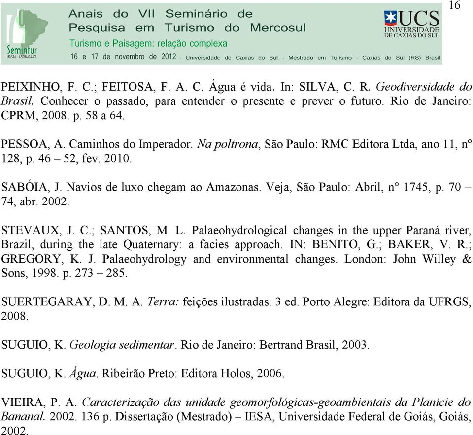 70 74, abr. 2002. STEVAUX, J. C.; SANTOS, M. L. Palaeohydrological changes in the upper Paraná river, Brazil, during the late Quaternary: a facies approach. IN: BENITO, G.; BAKER, V. R.; GREGORY, K.