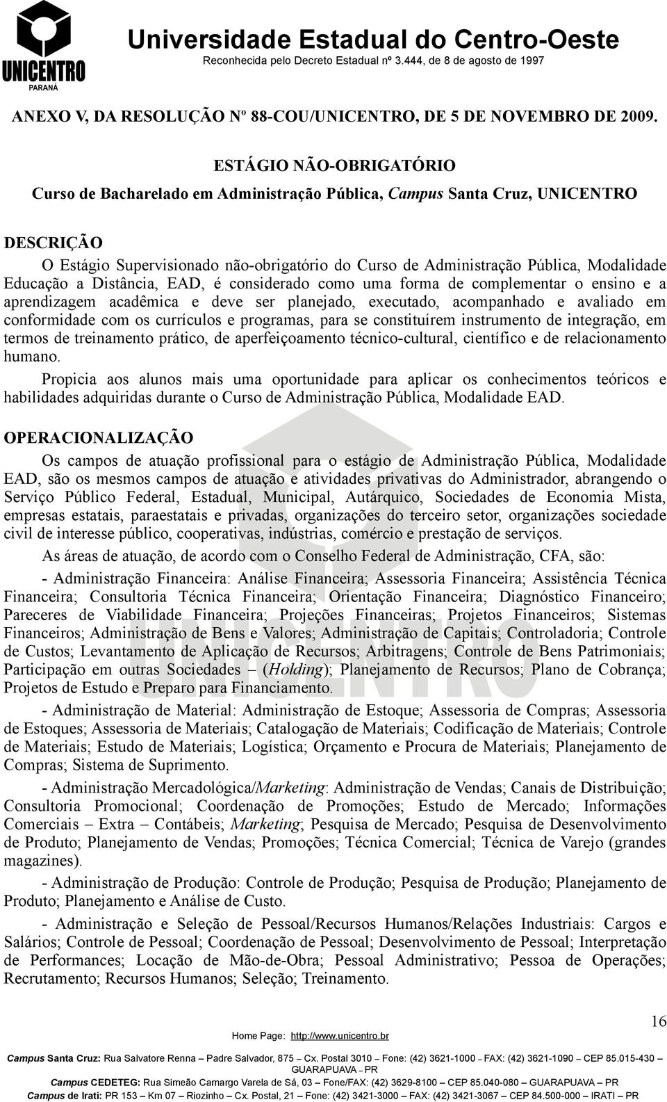 Educação a Distância, EAD, é considerado como uma forma de complementar o ensino e a aprendizagem acadêmica e deve ser planejado, executado, acompanhado e avaliado em conformidade com os currículos e