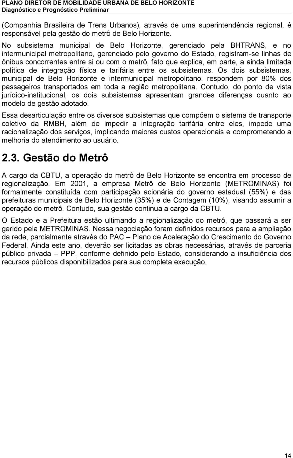 metrô, fato que explica, em parte, a ainda limitada política de integração física e tarifária entre os subsistemas.