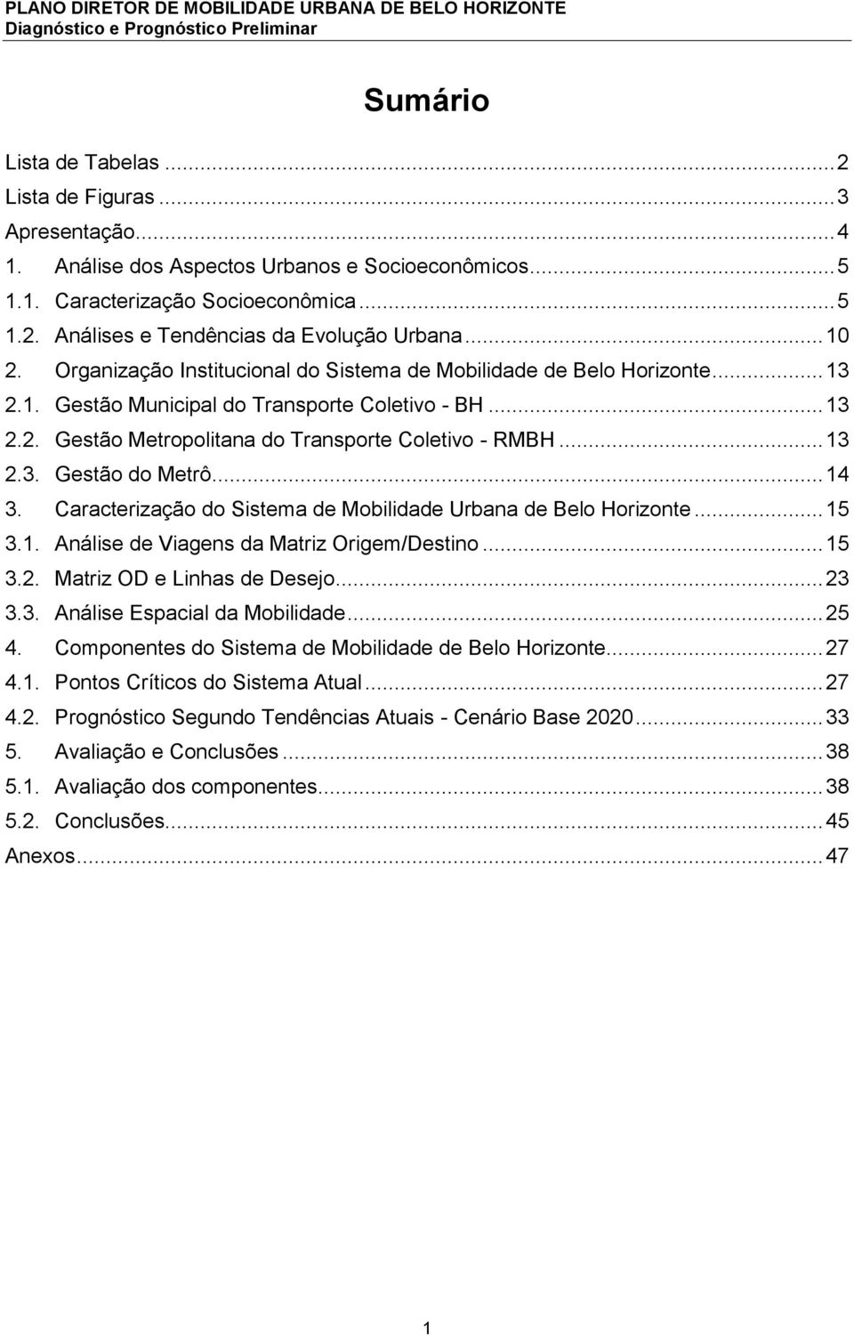 .. 13 2.3. Gestão do Metrô... 14 3. Caracterização do Sistema de Mobilidade Urbana de Belo Horizonte... 15 3.1. Análise de Viagens da Matriz Origem/Destino... 15 3.2. Matriz OD e Linhas de Desejo.