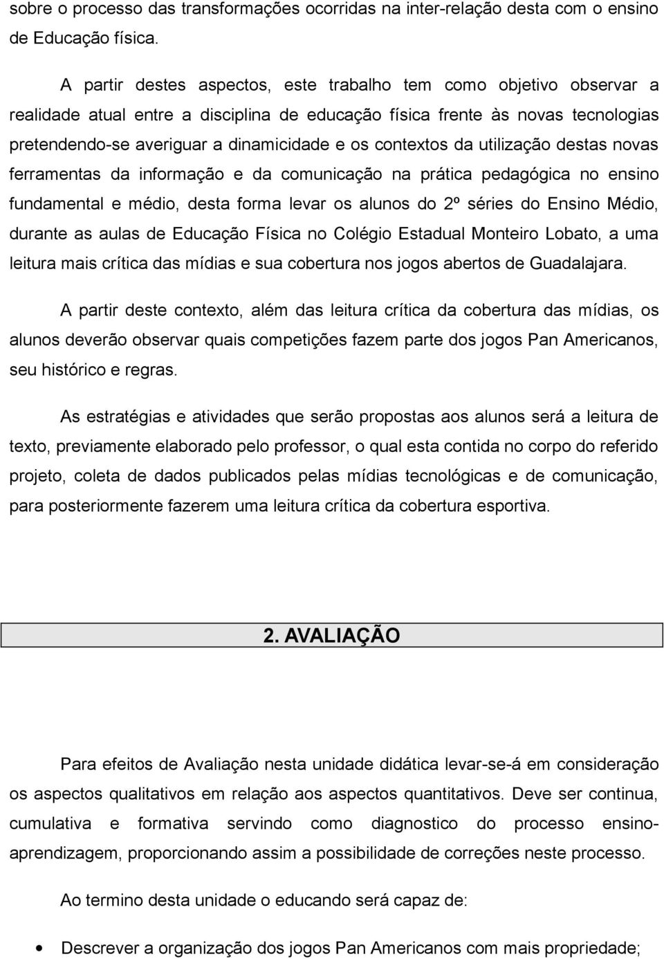 contextos da utilização destas novas ferramentas da informação e da comunicação na prática pedagógica no ensino fundamental e médio, desta forma levar os alunos do 2º séries do Ensino Médio, durante