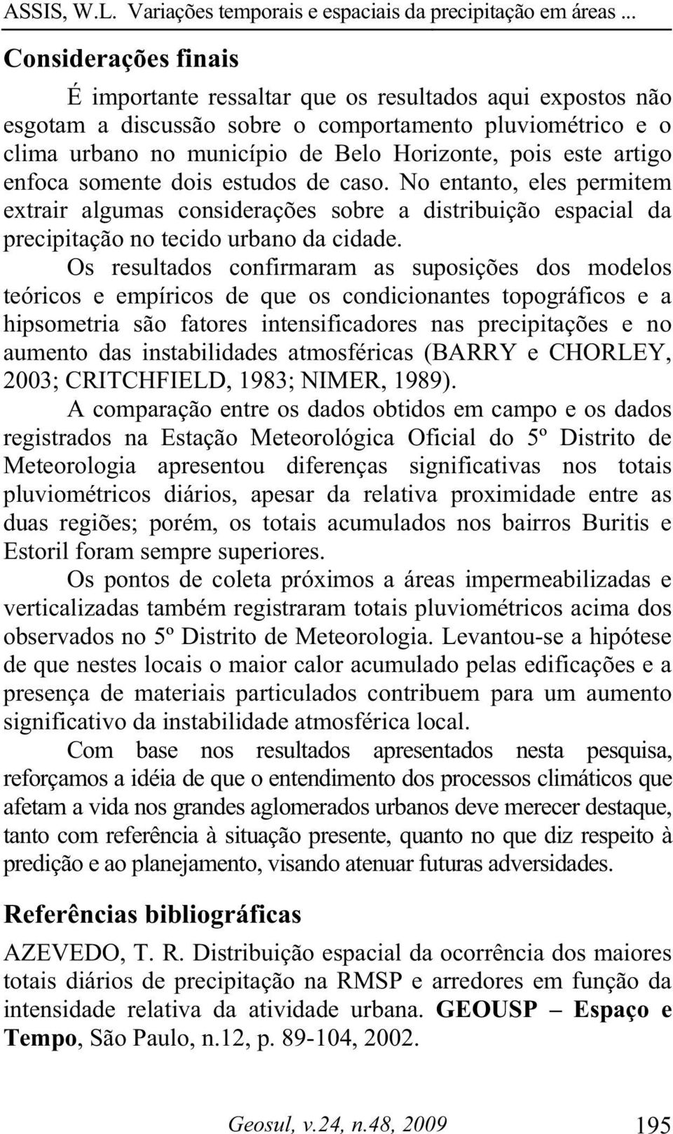 Os resultados confirmaram as suposições dos modelos teóricos e empíricos de que os condicionantes topográficos e a hipsometria são fatores intensificadores nas precipitações e no aumento das