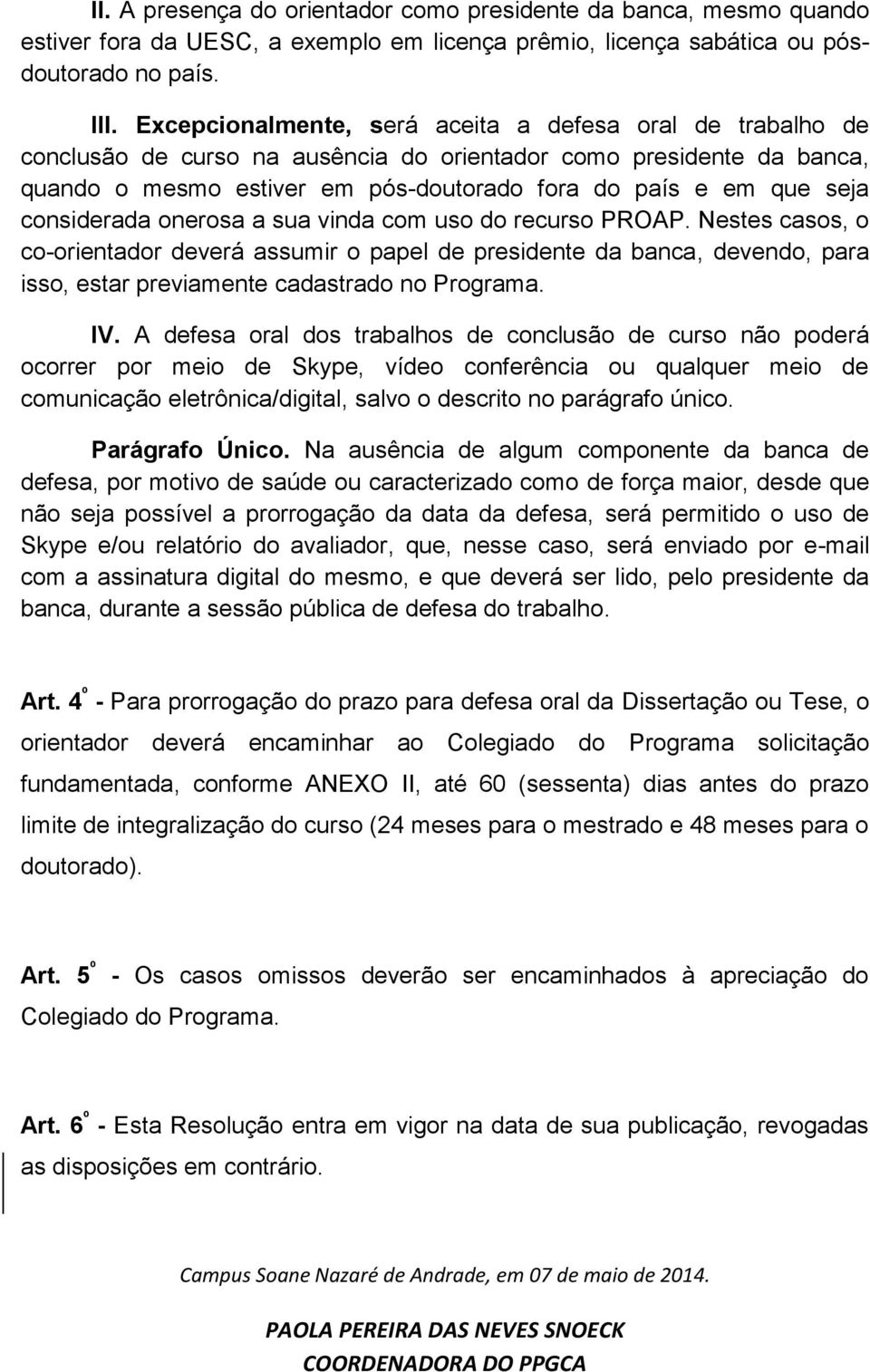 considerada onerosa a sua vinda com uso do recurso PROAP. Nestes casos, o co-orientador deverá assumir o papel de presidente da banca, devendo, para isso, estar previamente cadastrado no Programa. IV.