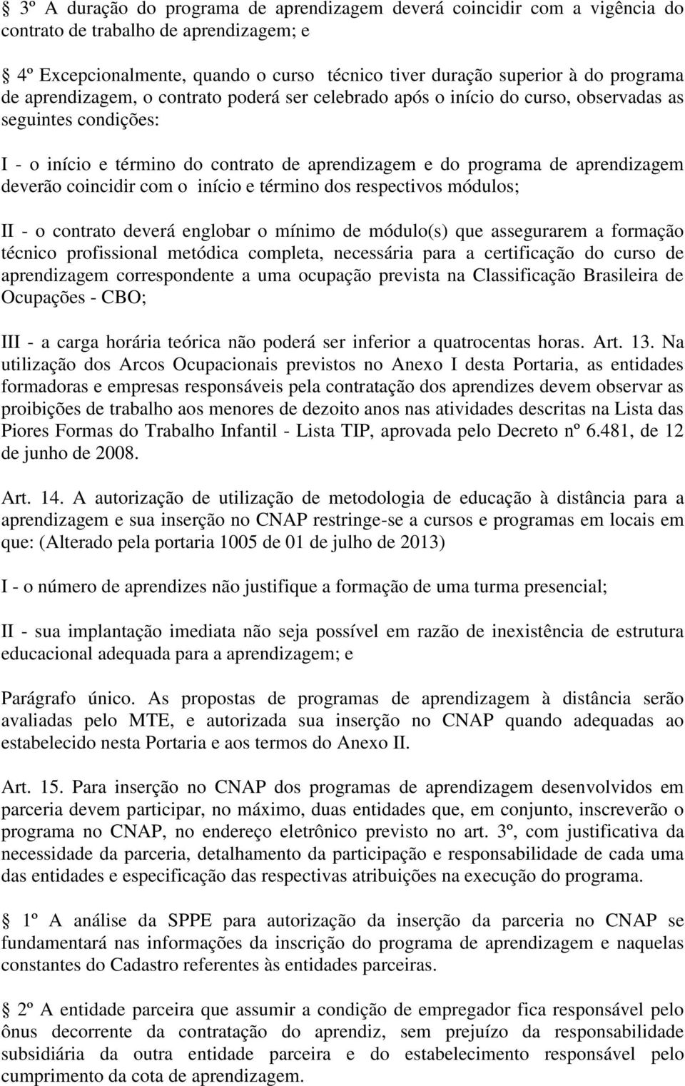 coincidir com o início e término dos respectivos módulos; II - o contrato deverá englobar o mínimo de módulo(s) que assegurarem a formação técnico profissional metódica completa, necessária para a