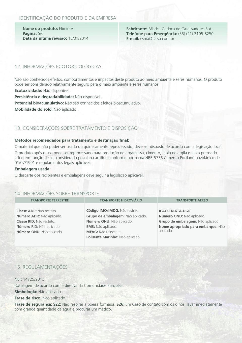 Potencial bioacumulativo: Não são conhecidos efeitos bioacumulativo. Mobilidade do solo: Não aplicado. 13.