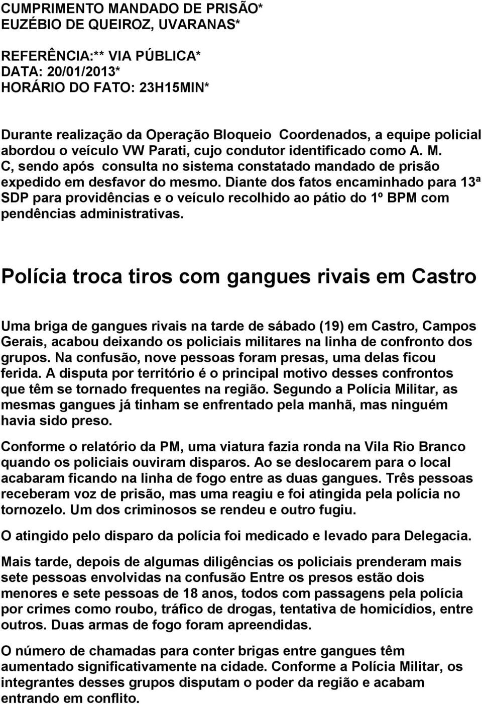 Diante dos fatos encaminhado para 13ª SDP para providências e o veículo recolhido ao pátio do 1º BPM com pendências administrativas.