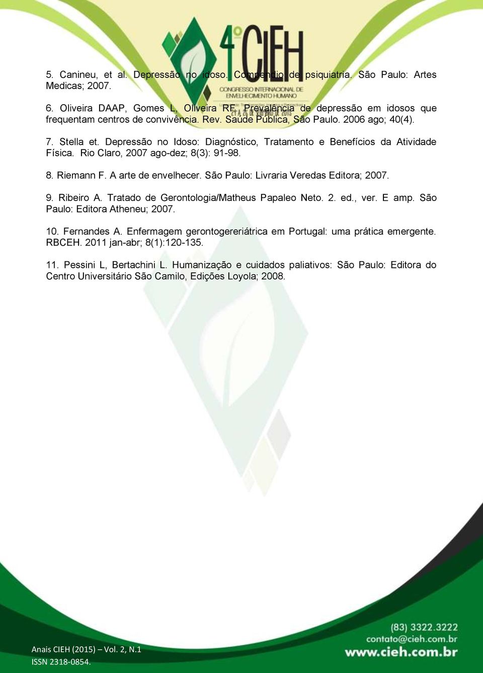 Depressão no Idoso: Diagnóstico, Tratamento e Benefícios da Atividade Física. Rio Claro, 2007 ago-dez; 8(3): 91-98. 8. Riemann F. A arte de envelhecer. São Paulo: Livraria Veredas Editora; 2007. 9. Ribeiro A.