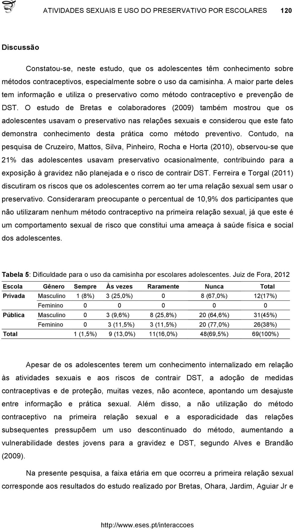 O estudo de Bretas e colaboradores (2009) também mostrou que os adolescentes usavam o preservativo nas relações sexuais e considerou que este fato demonstra conhecimento desta prática como método