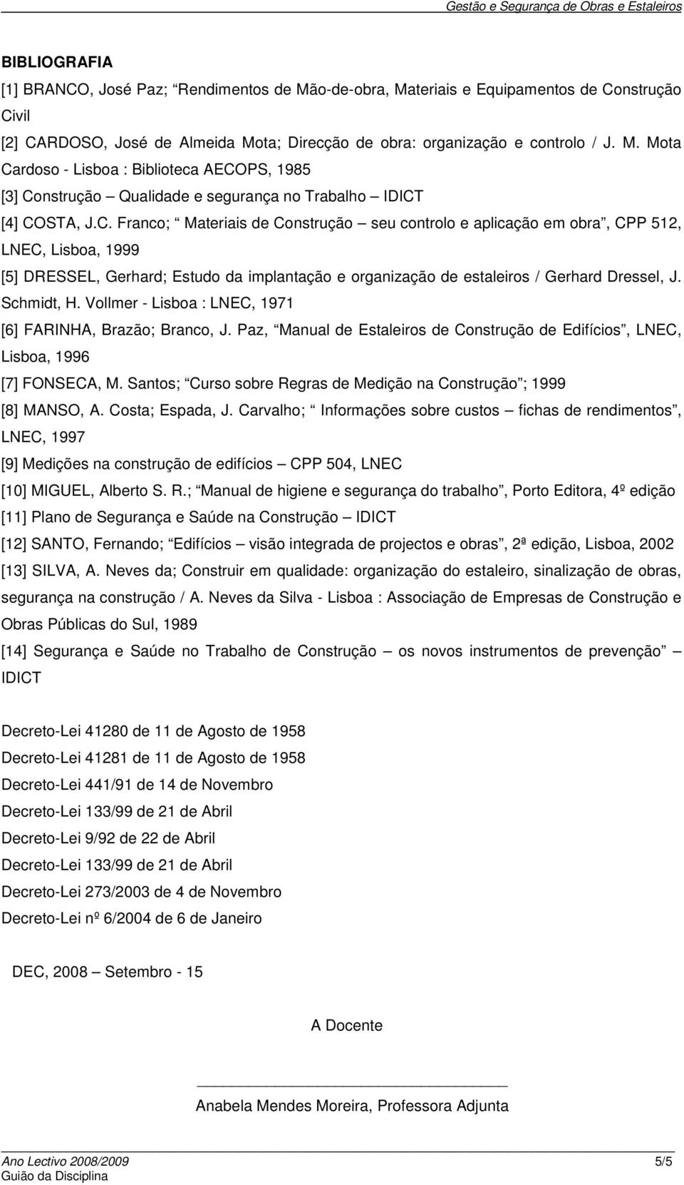 Schmidt, H. Vollmer - Lisboa : LNEC, 1971 [6] FARINHA, Brazão; Branco, J. Paz, Manual de Estaleiros de Construção de Edifícios, LNEC, Lisboa, 1996 [7] FONSECA, M.