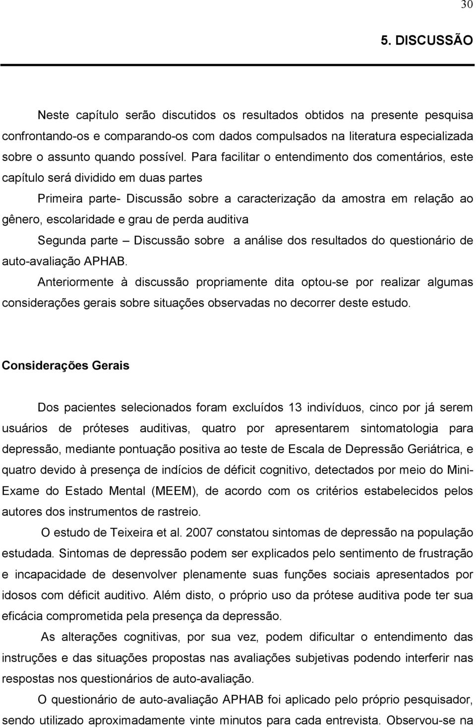 Para facilitar o entendimento dos comentários, este capítulo será dividido em duas partes Primeira parte- Discussão sobre a caracterização da amostra em relação ao gênero, escolaridade e grau de