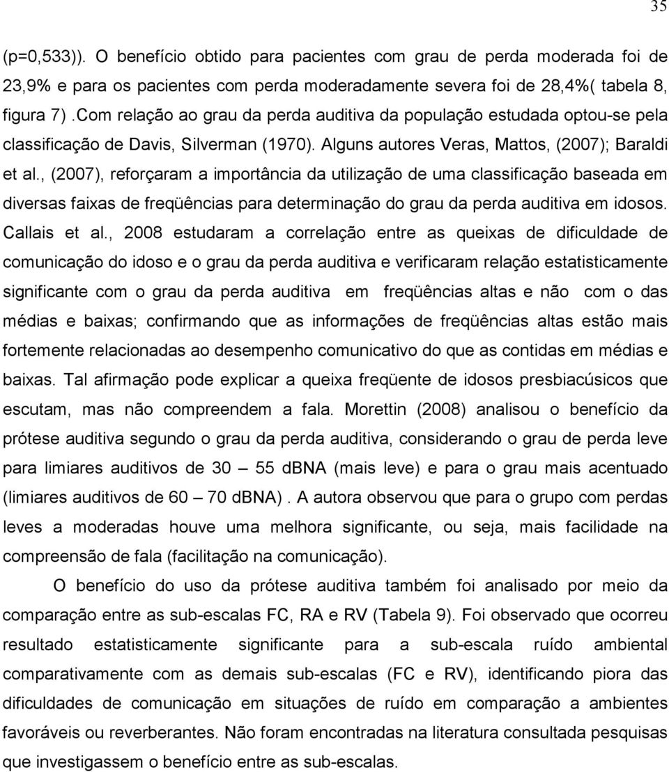 , (2007), reforçaram a importância da utilização de uma classificação baseada em diversas faixas de freqüências para determinação do grau da perda auditiva em idosos. Callais et al.