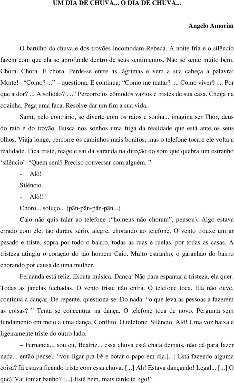 ... A solidão?... Percorre os cômodos vazios e tristes de sua casa. Chega na cozinha. Pega uma faca. Resolve dar um fim a sua vida. Samí, pelo contrário, se diverte com os raios e sonha.