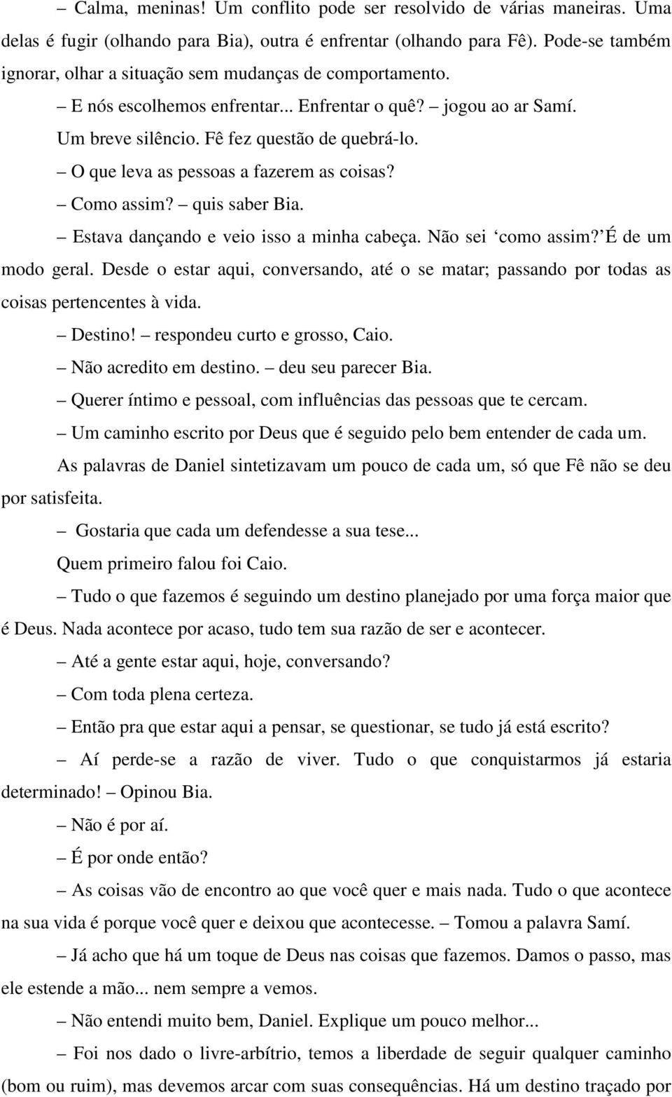 O que leva as pessoas a fazerem as coisas? Como assim? quis saber Bia. Estava dançando e veio isso a minha cabeça. Não sei como assim? É de um modo geral.