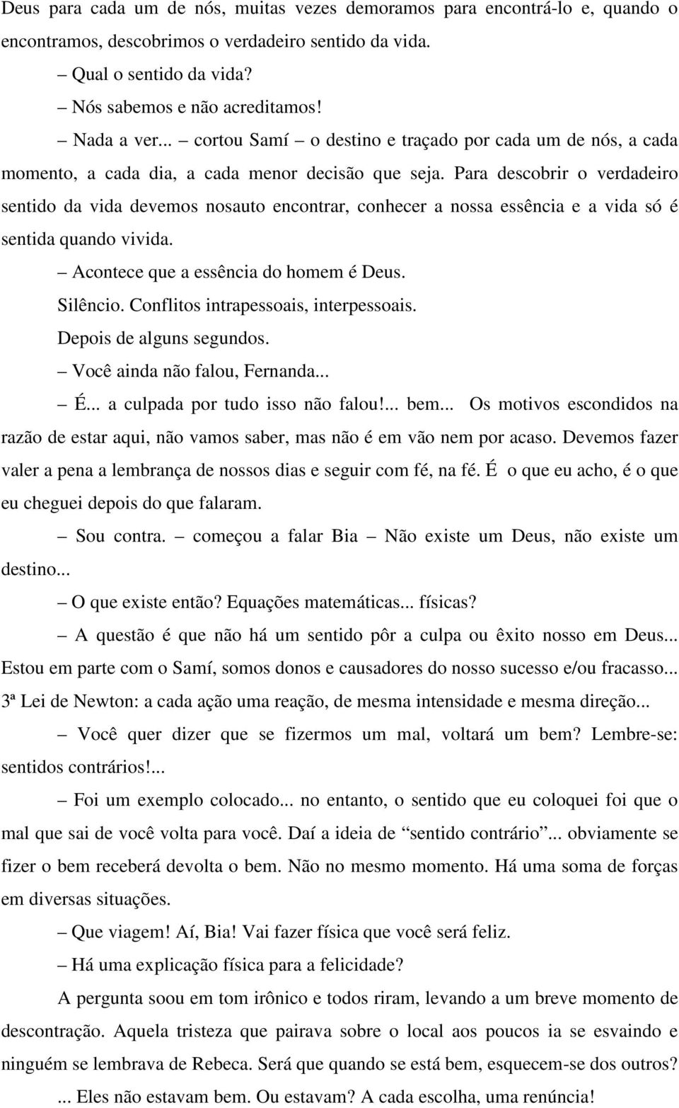 Para descobrir o verdadeiro sentido da vida devemos nosauto encontrar, conhecer a nossa essência e a vida só é sentida quando vivida. Acontece que a essência do homem é Deus. Silêncio.