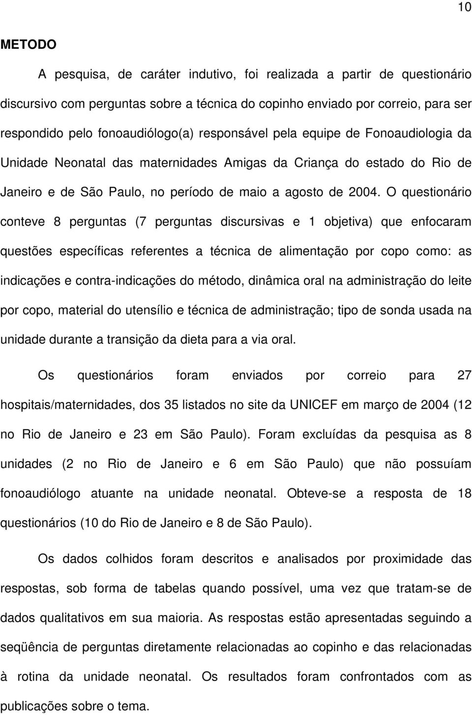 O questionário conteve 8 perguntas (7 perguntas discursivas e 1 objetiva) que enfocaram questões específicas referentes a técnica de alimentação por copo como: as indicações e contra-indicações do