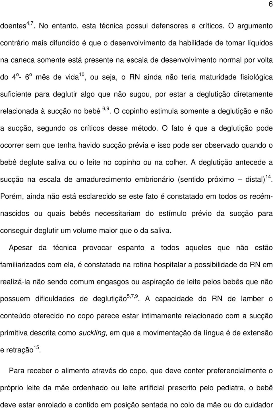 ou seja, o RN ainda não teria maturidade fisiológica suficiente para deglutir algo que não sugou, por estar a deglutição diretamente relacionada à sucção no bebê 6,9.