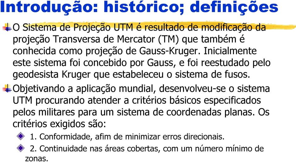 Objetivando a aplicação mundial, desenvolveu-se o sistema UTM procurando atender a critérios básicos especificados pelos militares para um sistema de