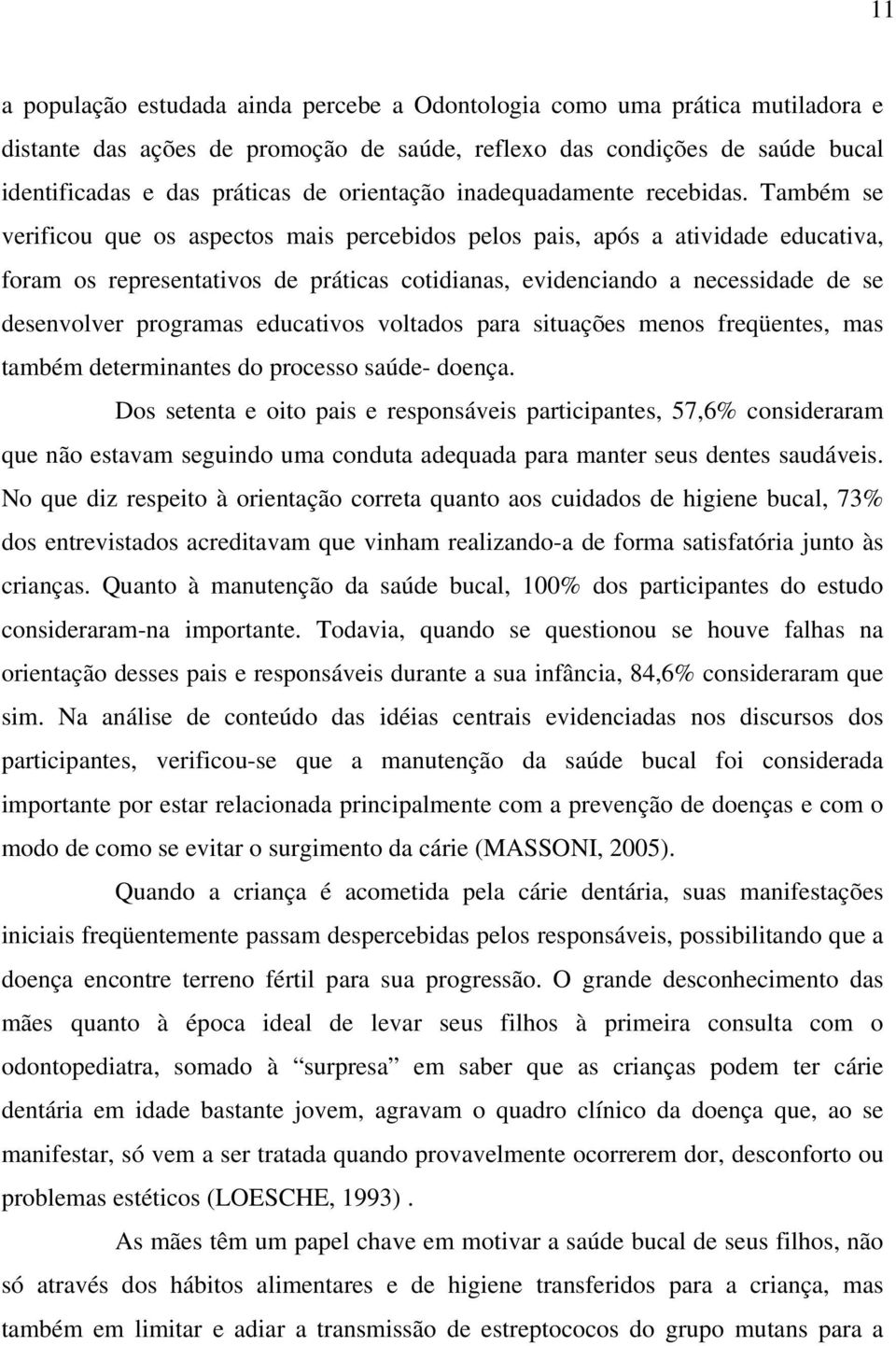 Também se verificou que os aspectos mais percebidos pelos pais, após a atividade educativa, foram os representativos de práticas cotidianas, evidenciando a necessidade de se desenvolver programas