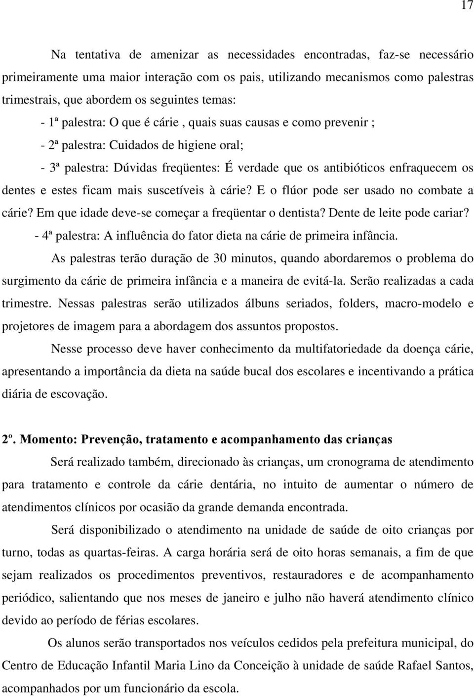 dentes e estes ficam mais suscetíveis à cárie? E o flúor pode ser usado no combate a cárie? Em que idade deve-se começar a freqüentar o dentista? Dente de leite pode cariar?