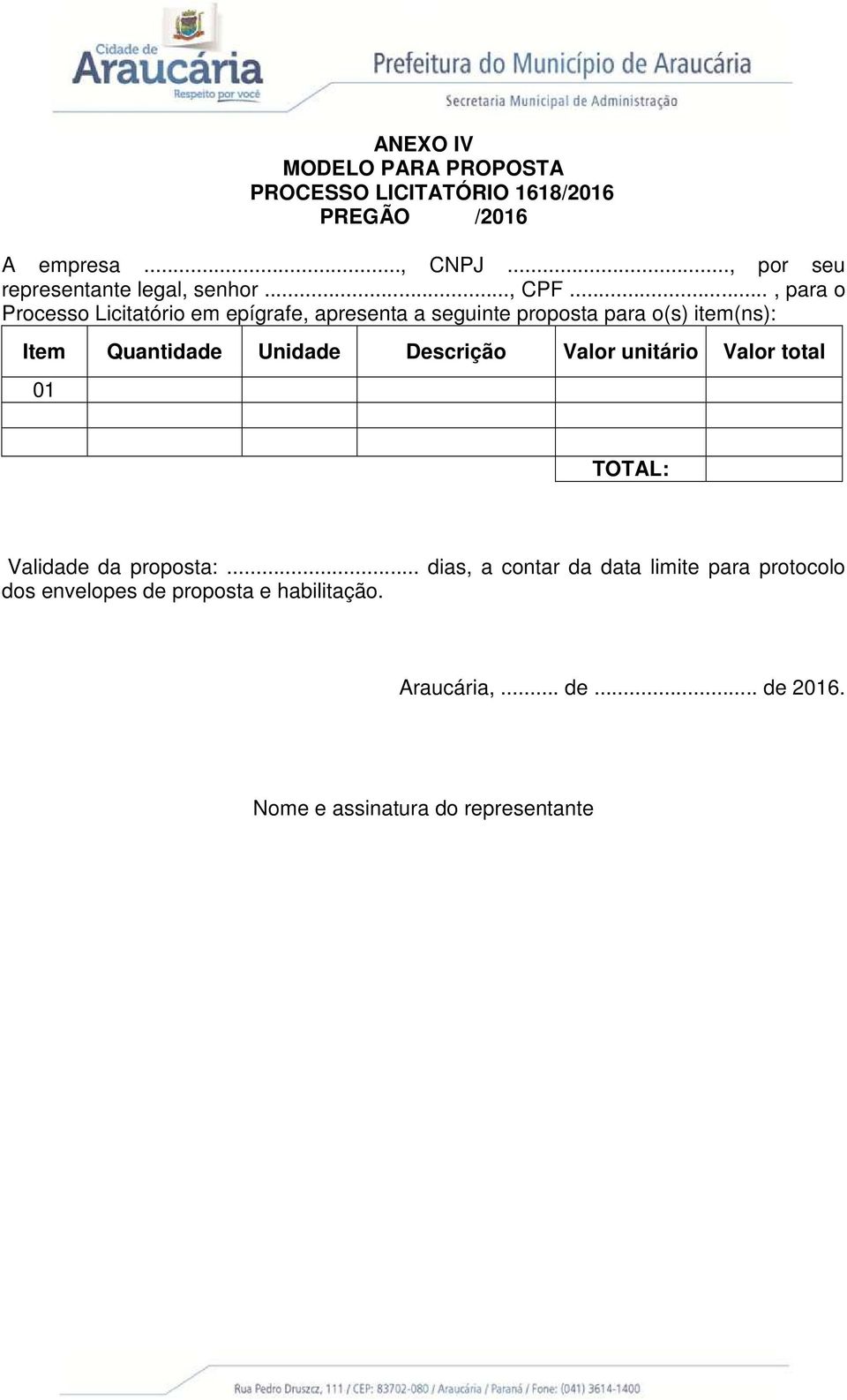 .., para o Processo Licitatório em epígrafe, apresenta a seguinte proposta para o(s) item(ns): Item Quantidade Unidade