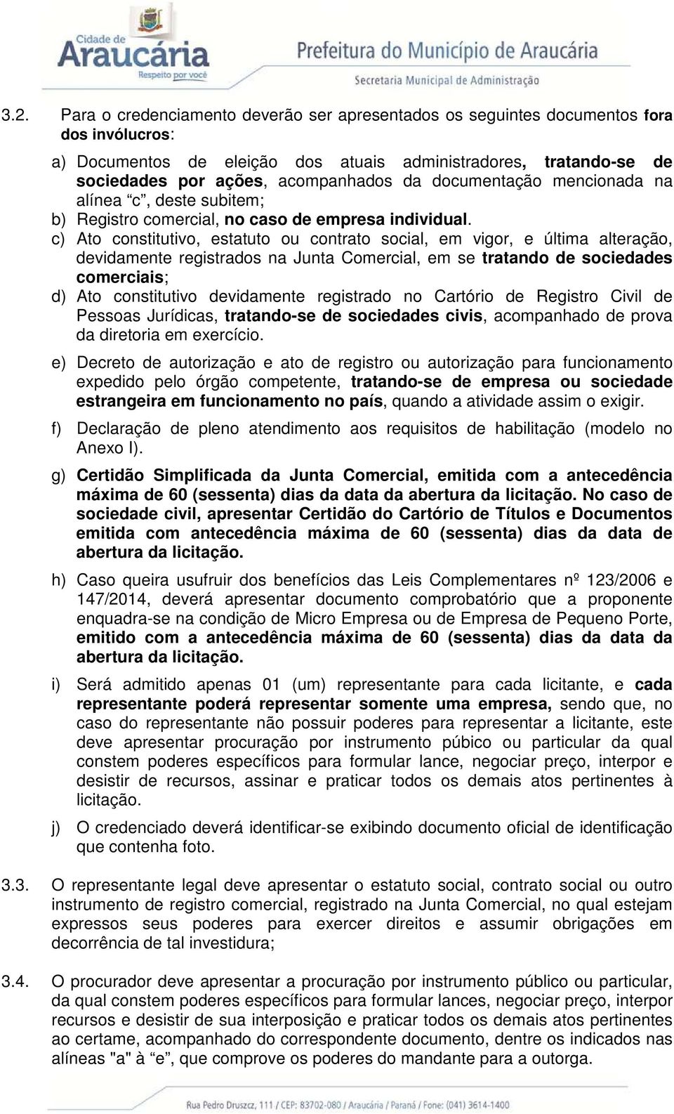 c) Ato constitutivo, estatuto ou contrato social, em vigor, e última alteração, devidamente registrados na Junta Comercial, em se tratando de sociedades comerciais; d) Ato constitutivo devidamente