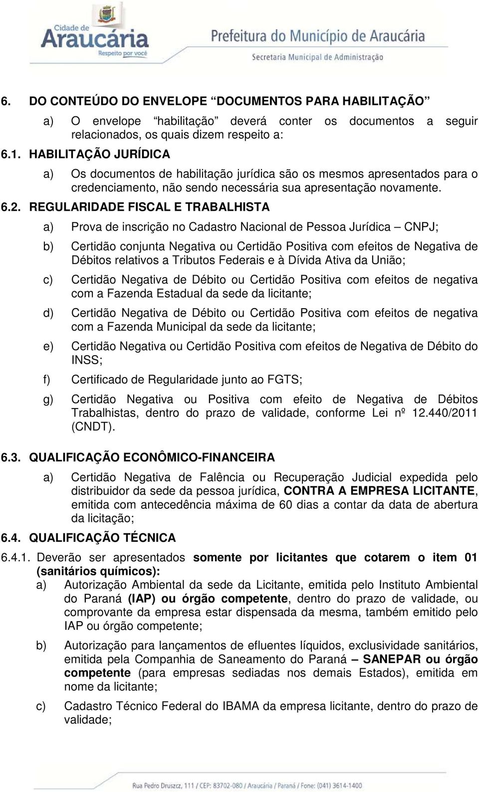 REGULARIDADE FISCAL E TRABALHISTA a) Prova de inscrição no Cadastro Nacional de Pessoa Jurídica CNPJ; b) Certidão conjunta Negativa ou Certidão Positiva com efeitos de Negativa de Débitos relativos a