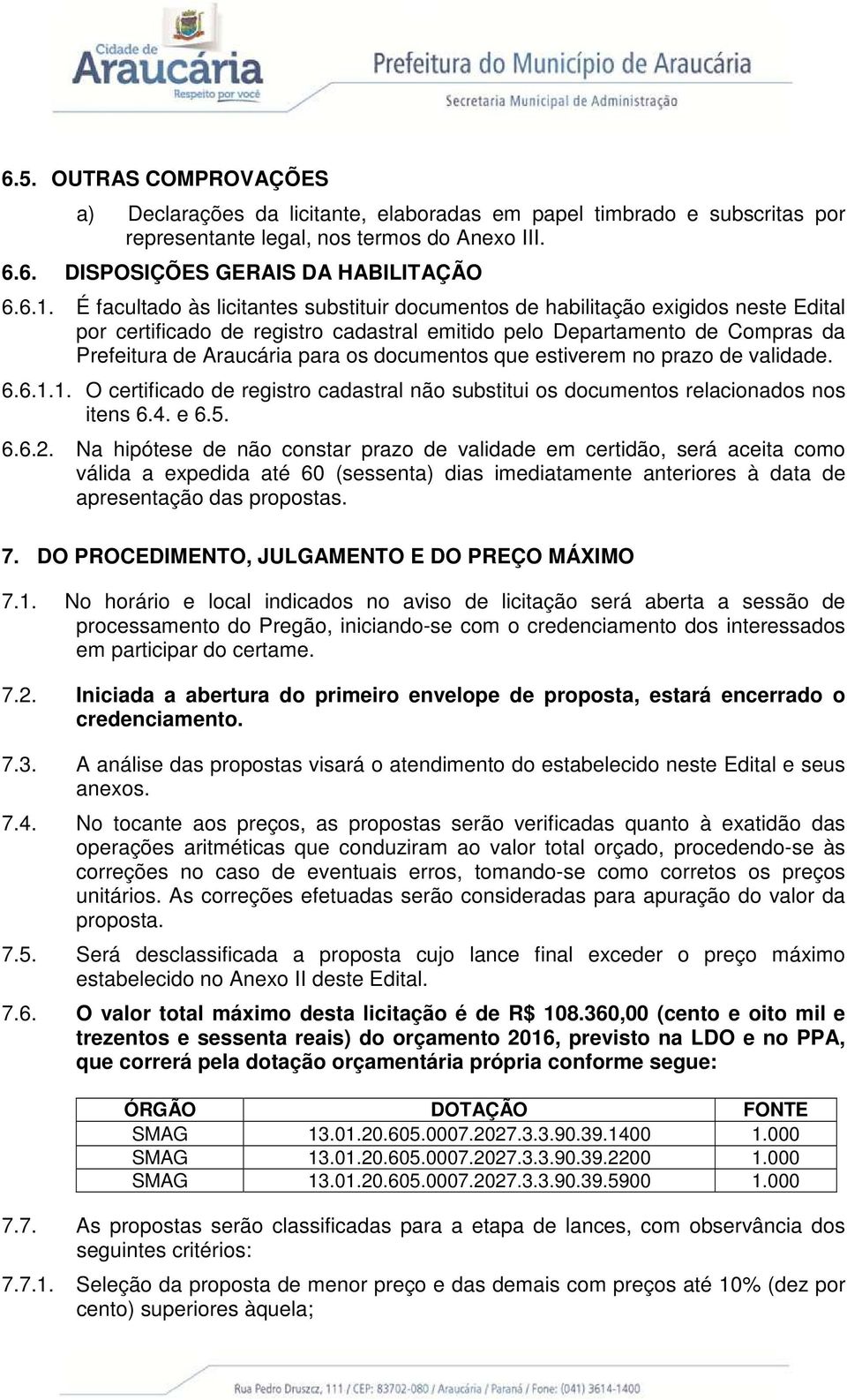 documentos que estiverem no prazo de validade. 6.6.1.1. O certificado de registro cadastral não substitui os documentos relacionados nos itens 6.4. e 6.5. 6.6.2.