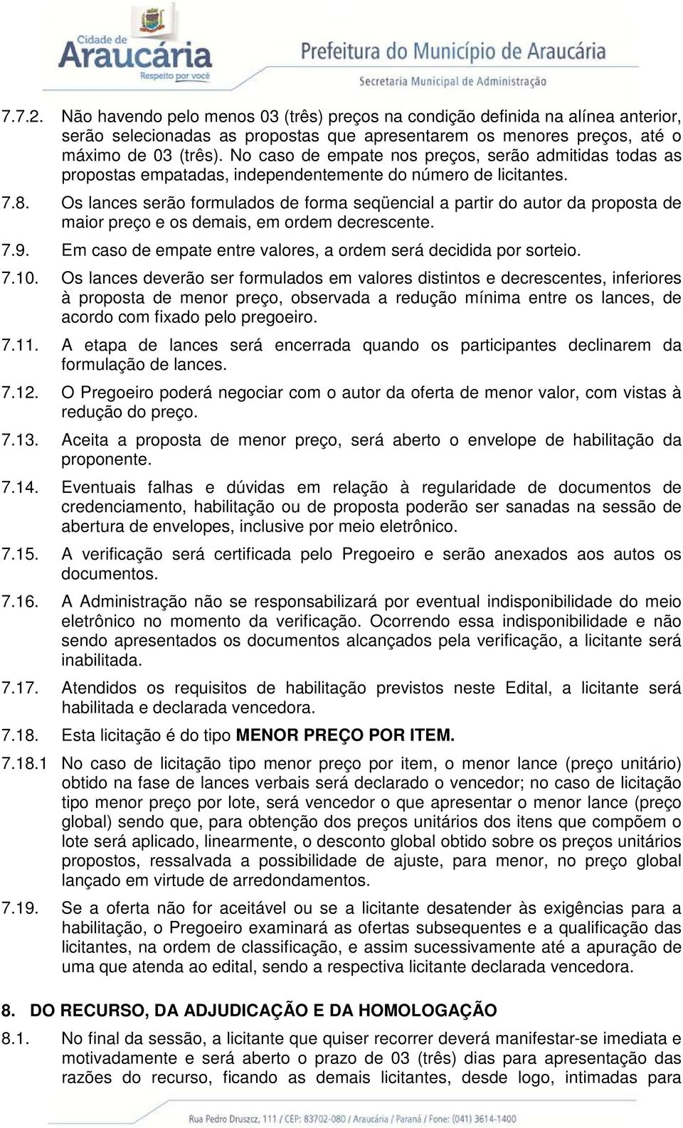 Os lances serão formulados de forma seqüencial a partir do autor da proposta de maior preço e os demais, em ordem decrescente. 7.9. Em caso de empate entre valores, a ordem será decidida por sorteio.