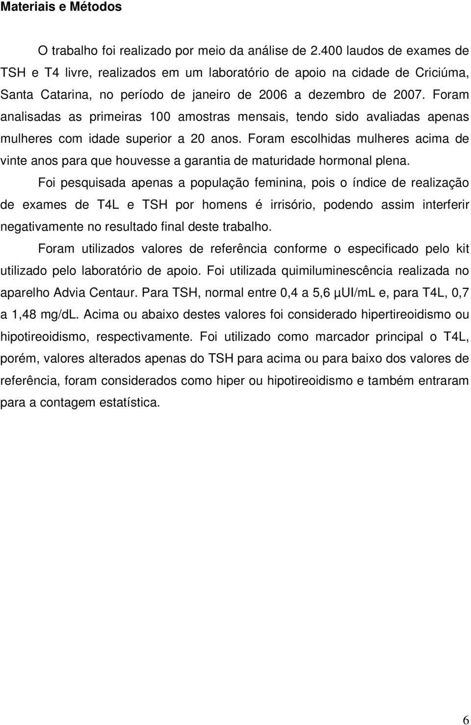 Foram analisadas as primeiras 100 amostras mensais, tendo sido avaliadas apenas mulheres com idade superior a 20 anos.