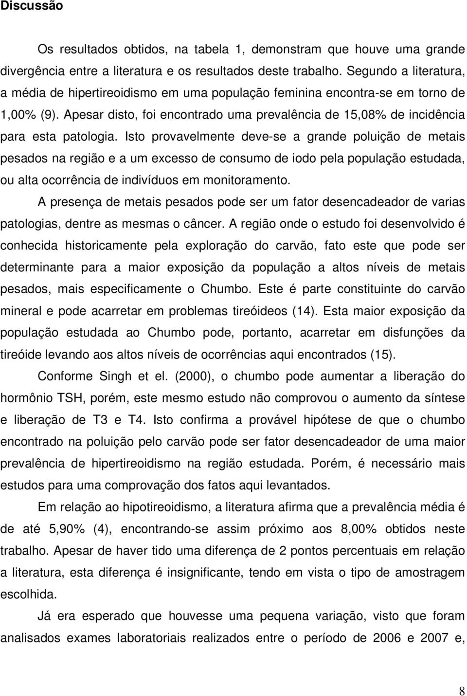 Isto provavelmente deve-se a grande poluição de metais pesados na região e a um excesso de consumo de iodo pela população estudada, ou alta ocorrência de indivíduos em monitoramento.